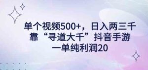 （9099期）单个视频500+，日入两三千轻轻松松，靠“寻道大千”抖音手游，一单纯利…-十一网创