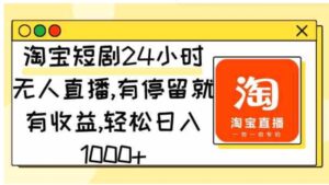 （9130期）淘宝短剧24小时无人直播，有停留就有收益,轻松日入1000+-十一网创