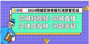 （9122期）2024同城实体老板引流获客实操同城短视频·同城直播·实体店投放·问题答疑-十一网创