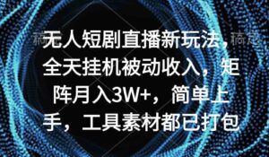 （9144期）无人短剧直播新玩法，全天挂机被动收入，矩阵月入3W+-十一网创