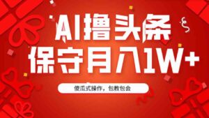 （9152期）AI撸头条3天必起号，傻瓜操作3分钟1条，复制粘贴月入1W+。-十一网创