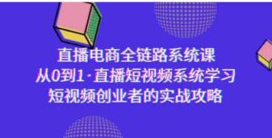 （9175期）直播电商-全链路系统课，从0到1·直播短视频系统学习，短视频创业者的实战-十一网创