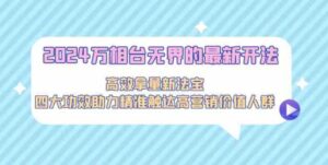 （9192期）2024万相台无界的最新开法，高效拿量新法宝，四大功效助力精准触达高营…-十一网创