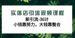 （9048期）实体店引流视频课程，新引流-36计，小钱靠努力，大钱靠整合（48节-无水印）-十一网创