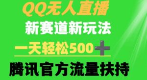 （9261期）QQ无人直播新赛道新玩法一天轻松500+腾讯官方流量扶持-十一网创