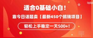 （9268期）适合0基础小白！靠今日话题卖【最新450个搞钱方法】轻松上手稳定一天500+！-十一网创