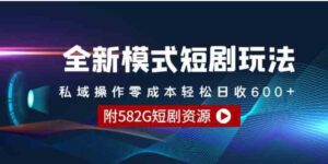 （9276期）全新模式短剧玩法–私域操作零成本轻松日收600+（附582G短剧资源）-十一网创