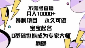 （9326期）不露脸直播，月入10000+暴利项目，永久可做，宝宝起名（详细教程+软件）-十一网创