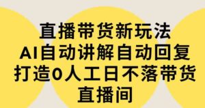 （9328期）直播带货新玩法，AI自动讲解自动回复打造0人工日不落带货直播间-教程+软件-十一网创