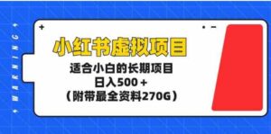 （9338期）小红书虚拟项目，适合小白的长期项目，日入500＋（附带最全资料270G）-十一网创