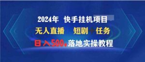 （9341期）2024年快手挂机项目无人直播短剧＋任务日入500+落地实操教程-十一网创