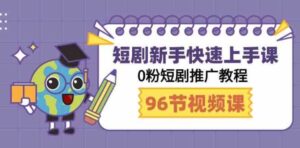 （9355期）短剧新手快速上手课，0粉短剧推广教程（98节视频课）-十一网创