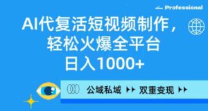 （9360期）AI代复活短视频制作，轻松火爆全平台，日入1000+，公域私域双重变现方式-十一网创