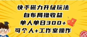 （9368期）快手磁力升级玩法，自布局撸收益，单人单日300+，个人工作室均可操作-十一网创