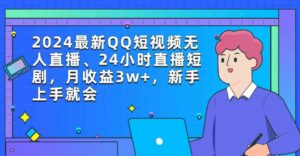 （9378期）2024最新QQ短视频无人直播、24小时直播短剧，月收益3w+，新手上手就会-十一网创