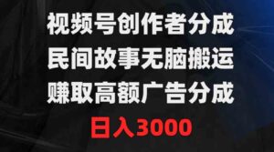 （9390期）视频号创作者分成，民间故事无脑搬运，赚取高额广告分成，日入3000-十一网创