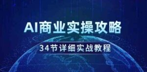 （9421期）AI商业实操攻略，34节详细实战教程！-十一网创