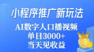 （9465期）小程序推广新玩法，AI数字人口播视频，单日3000+，当天见收益-十一网创