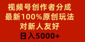 （9477期）视频号创作者分成，最新100%原创玩法，对新人友好，日入5000+-十一网创