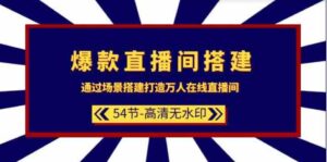 （9502期）爆款直播间-搭建：通过场景搭建-打造万人在线直播间（54节-高清无水印）-十一网创