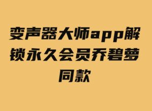 变声器大师app解锁永久会员乔碧萝同款-十一网创