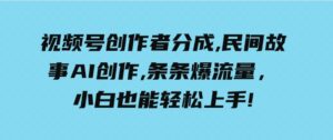 （9510期）一天收入3000+，视频号创作者分成，民间故事AI创作，条条爆流量，小白也…-十一网创