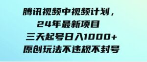 （9516期）腾讯视频中视频计划，24年最新项目三天起号日入1000+原创玩法不违规不封号-十一网创