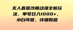 （9521期）无人直播沙雕动漫全新玩法，单号日入1000+，小白可做，详细教程-十一网创