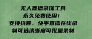 无人直播录像工具永久免费使用！支持抖音、快手直播在线录制可选清晰度可批量录制-十一网创