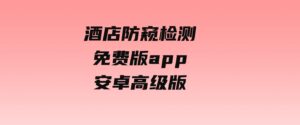 酒店防窥检测免费版app安卓高级版-十一网创