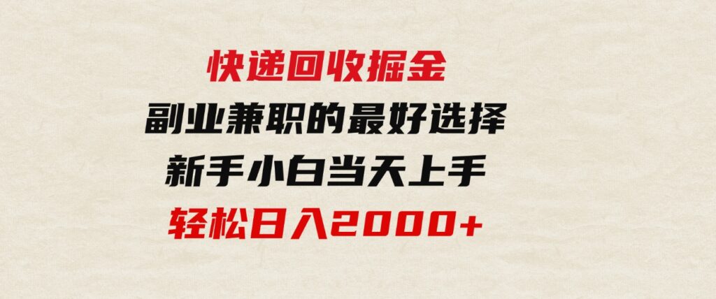 （9546期）快递回收掘金，副业兼职的最好选择，新手小白当天上手，轻松日入2000+-十一网创