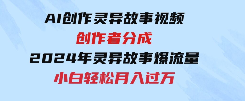 （9557期）AI创作灵异故事视频，创作者分成，2024年灵异故事爆流量，小白轻松月入过万-十一网创