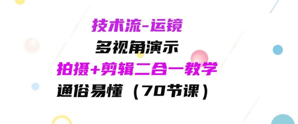 （9545期）技术流-运镜，多视角演示，拍摄+剪辑二合一教学，通俗易懂（70节课）-十一网创