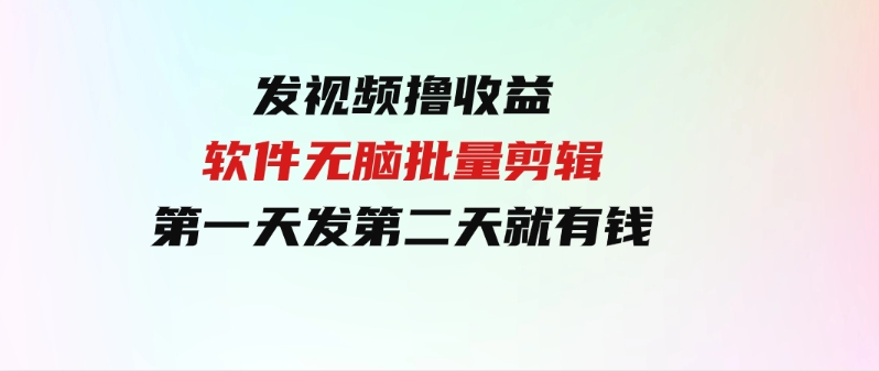 （9569期）发视频撸收益，软件无脑批量剪辑，第一天发第二天就有钱-十一网创