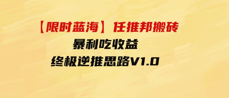 （9567期）【限时蓝海】任推邦搬砖暴利吃收益_终极逆推思路V1.0-十一网创