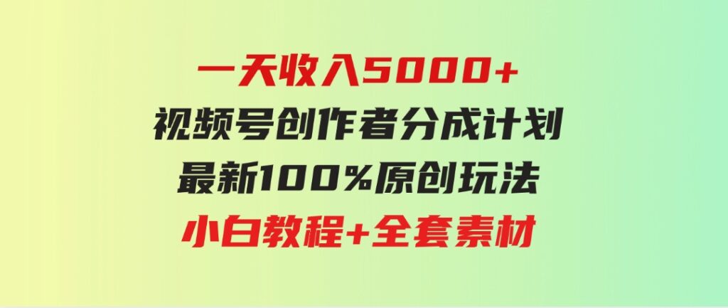 （9599期）一天收入5000+，视频号创作者分成计划，最新100%原创玩法，小白教程+全套素材-十一网创