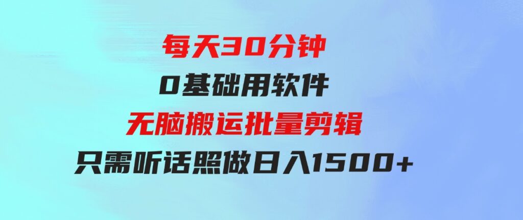 （9614期）每天30分钟，0基础用软件无脑搬运批量剪辑，只需听话照做日入1500+-十一网创