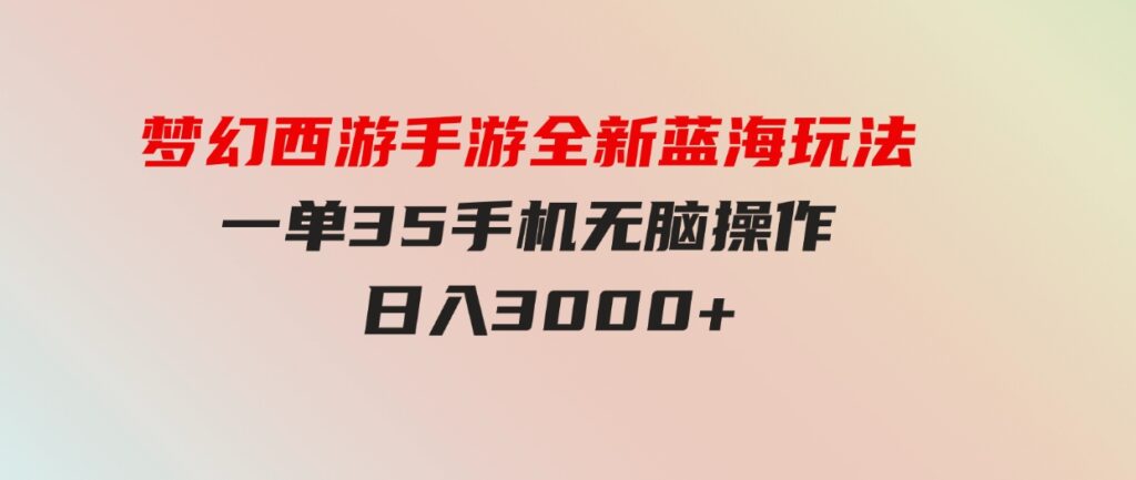 （9612期）梦幻西游手游全新蓝海玩法一单35小白一部手机无脑操作日入3000+轻轻…-十一网创