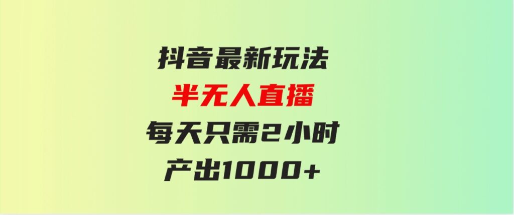 （9619期）抖音最新玩法，九紫离火半无人直播，每天只需2小时，产出1000+-十一网创