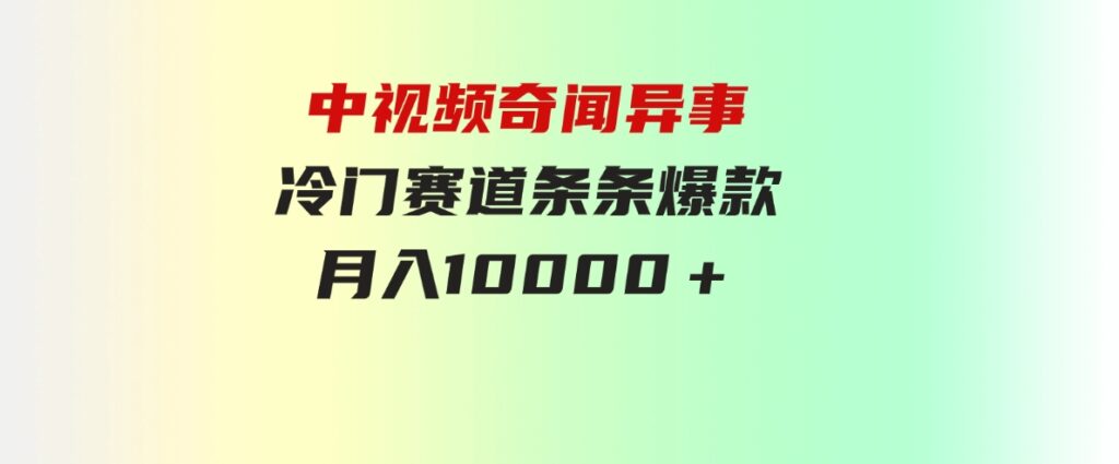 （9627期）中视频奇闻异事，冷门赛道条条爆款，月入10000＋-十一网创