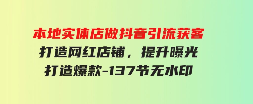 （9629期）本地实体店做抖音引流获客，打造网红店铺，提升曝光，打造爆款-137节无水印-十一网创