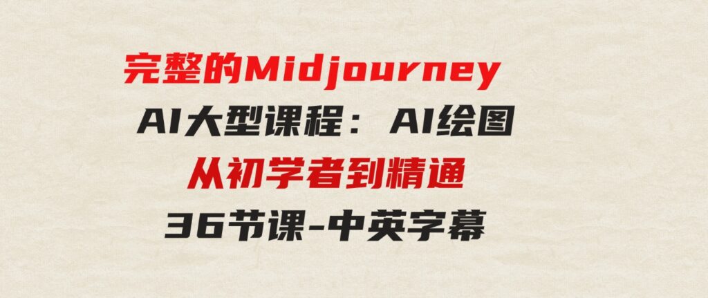 （9632期）完整的MidjourneyAI大型课程：AI绘图从初学者到精通-36节课-中英字幕-十一网创