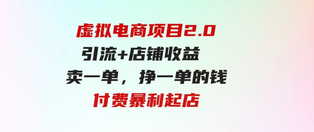 虚拟电商项目2.0引流+店铺收益 卖一单，挣一单的钱付费暴利起店-十一网创