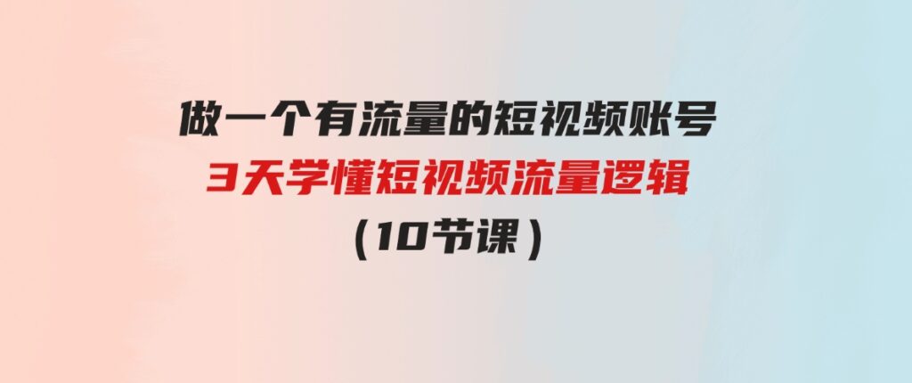 （9686期）做一个有流量的短视频账号，3天学懂短视频流量逻辑（10节课）-十一网创