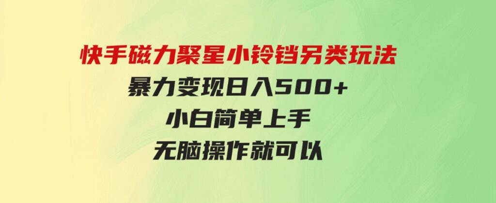 （9689期）快手磁力聚星小铃铛另类玩法，暴力变现日入500+小白简单上手无脑操作就可以-十一网创