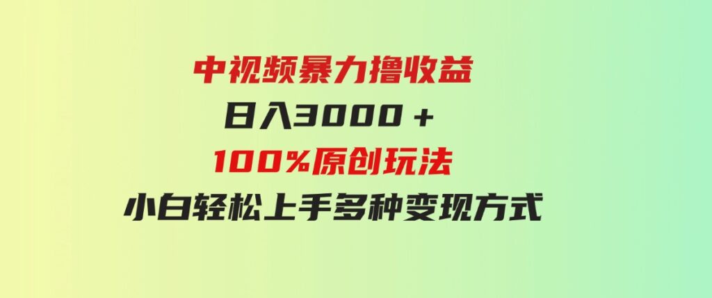 （9696期）中视频暴力撸收益，日入3000＋，100%原创玩法，小白轻松上手多种变现方式-十一网创