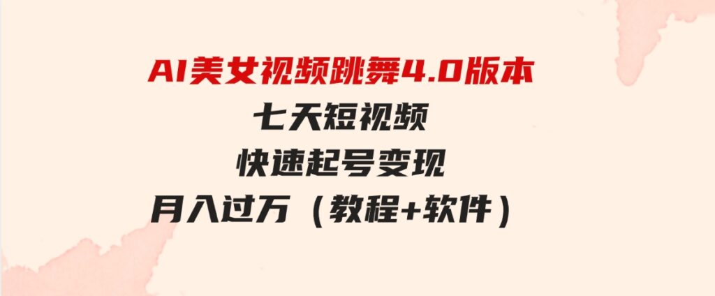 （9697期）AI美女视频跳舞4.0版本，七天短视频快速起号变现，月入过万（教程+软件）-十一网创