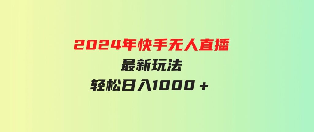 （9703期）2024年快手无人直播最新玩法轻松日入1000＋-十一网创