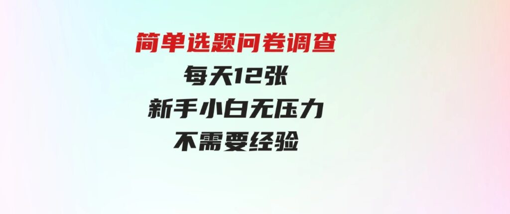 （9732期）简单选题问卷调查，每天12张，新手小白无压力，不需要经验-十一网创