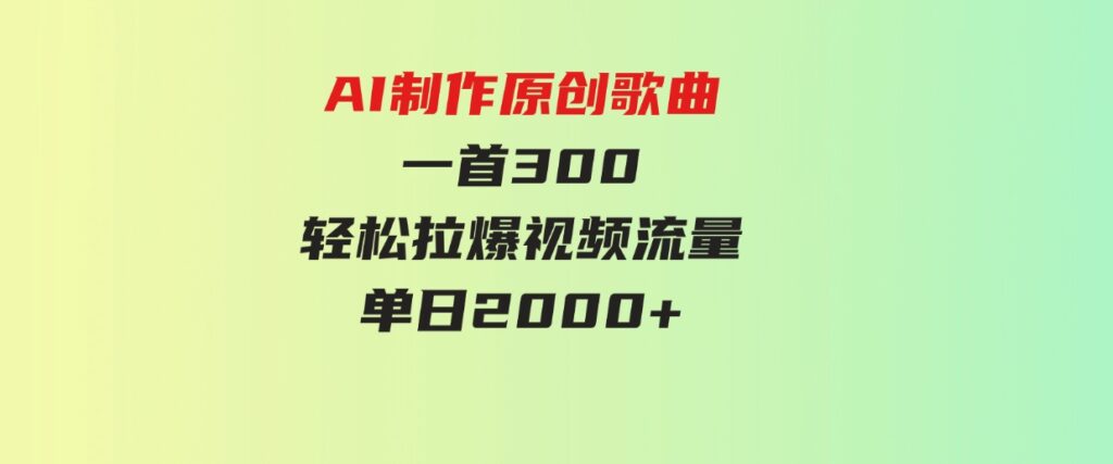 （9731期）AI制作原创歌曲，一首300，轻松拉爆视频流量，单日2000+-十一网创